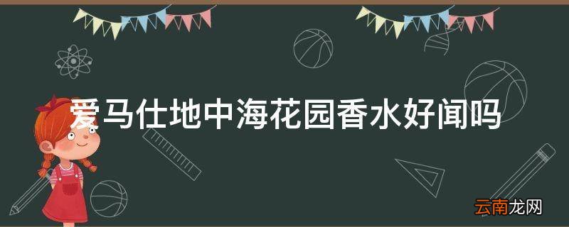 爱马仕地中海花园香水好闻吗