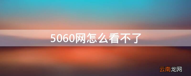 5060网怎么看不了 5060网怎么没有了