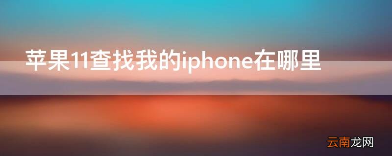 iphone 11如何查找我的iphone iPhone11查找我的iPhone在哪里