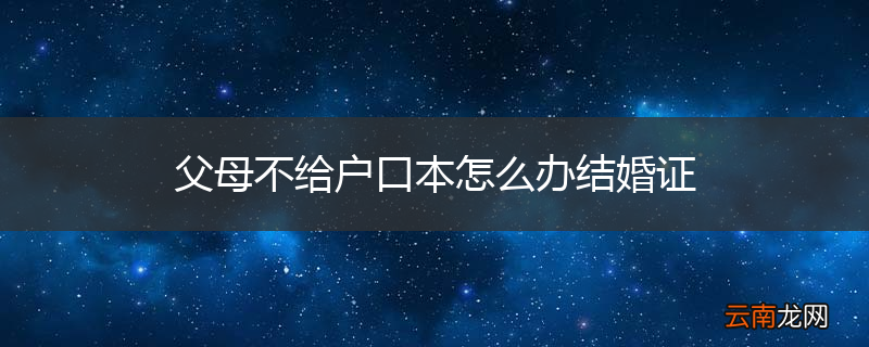 父母不给户口本怎么办结婚证