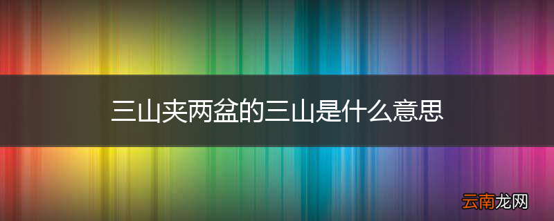 三山夹两盆的三山是什么意思