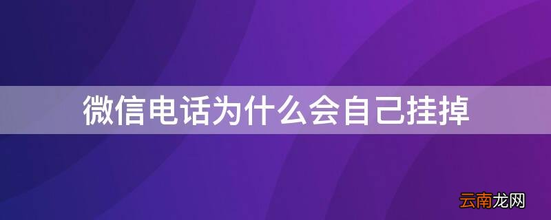 微信电话为什么会自己挂掉 微信电话怎么会突然挂掉