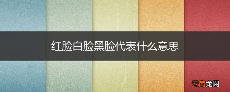 红脸白脸黑脸代表什么意思