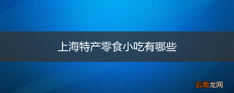 上海特产零食小吃有哪些
