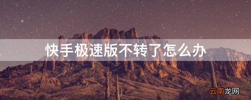 快手极速版为什么不转了怎么办 快手极速版不转了怎么办