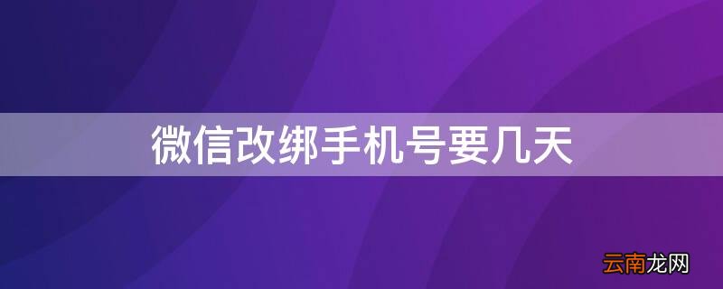 微信改绑手机号要几天 微信改绑手机号要几天才能用