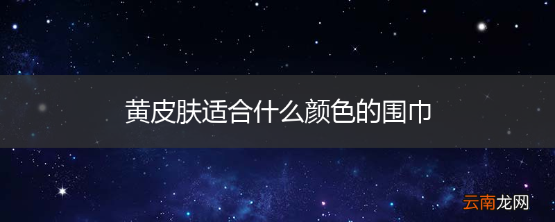 黄皮肤适合什么颜色的围巾