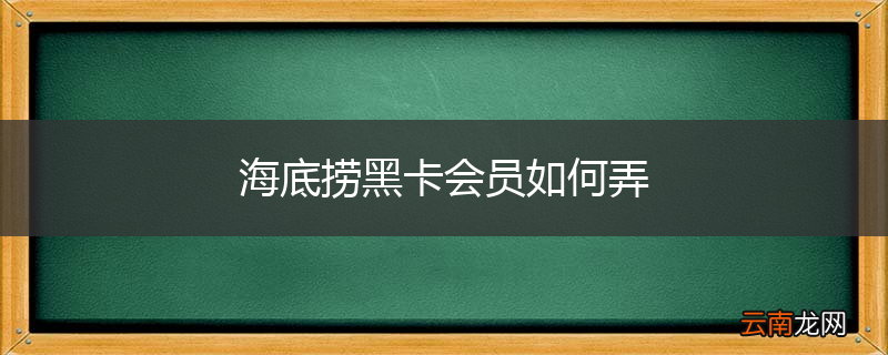 海底捞黑卡会员如何弄