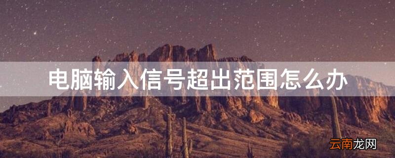 电脑输入信号超出范围怎么办啊 电脑输入信号超出范围怎么办