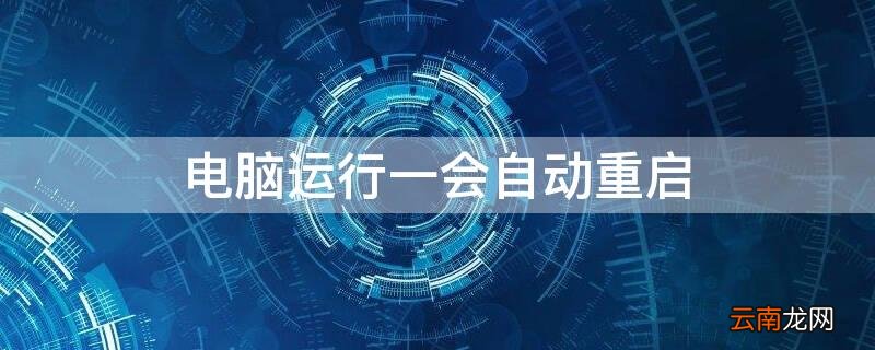 电脑运行一会自动重启怎么回事 电脑运行一会自动重启