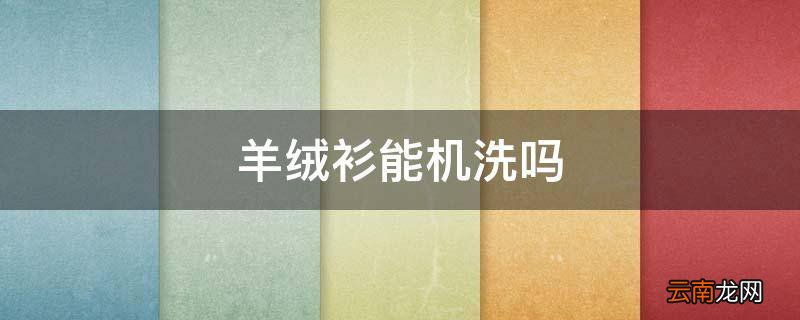 羊绒衫能机洗吗