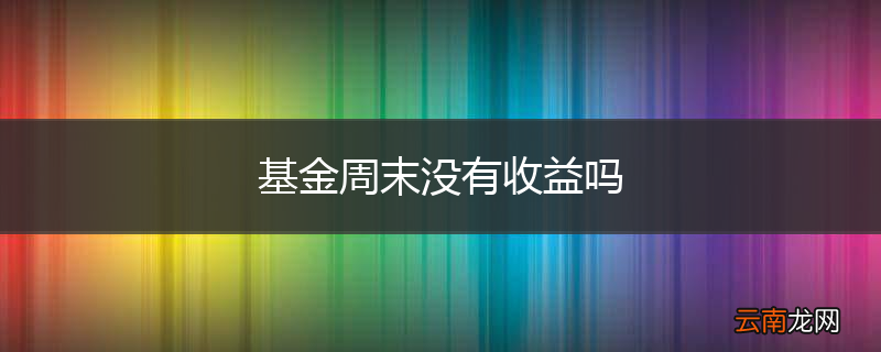 基金周末没有收益吗