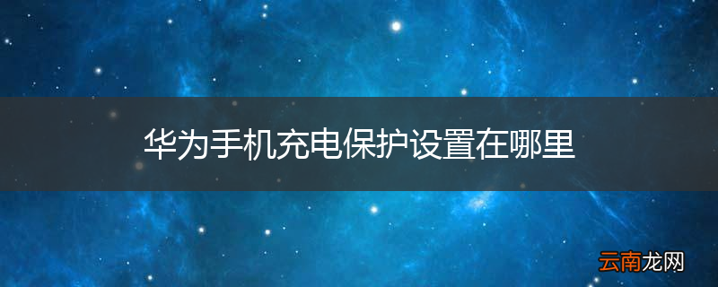 华为手机充电保护设置在哪里
