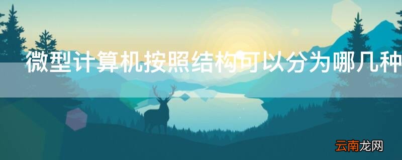 微型计算机按照结构可以分为哪几种 微型计算机按照组成结构可以分为哪几种