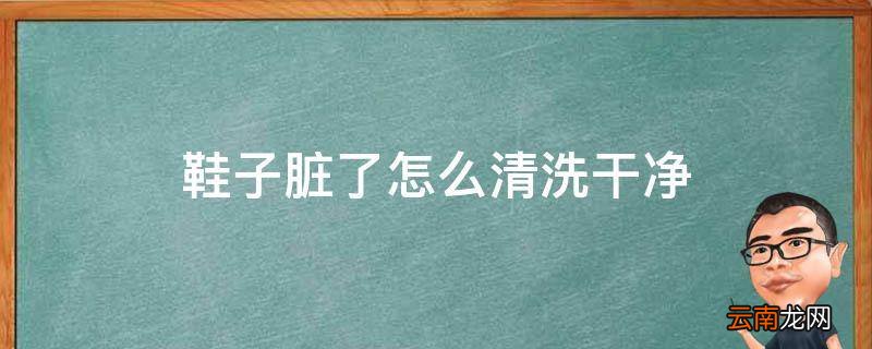 鞋子脏了怎么清洗干净