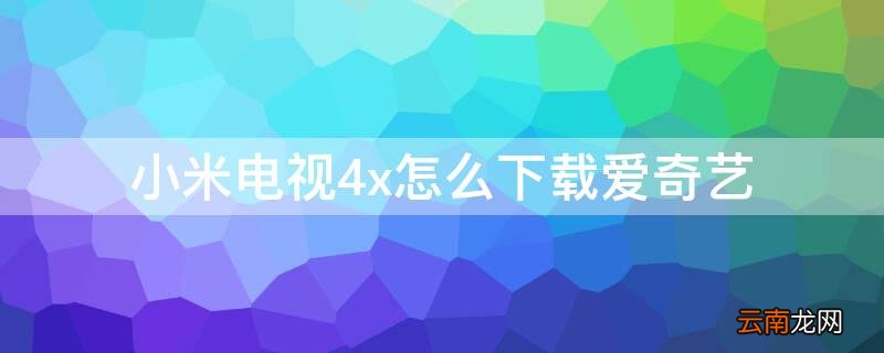 怎样在小米电视上下载爱奇艺 小米电视4x怎么下载爱奇艺