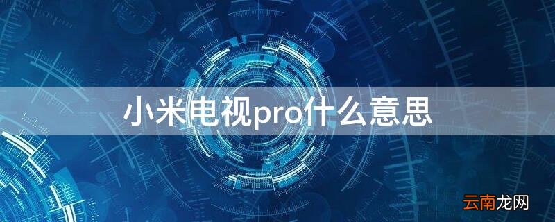 小米电视pro什么意思啊 小米电视pro什么意思
