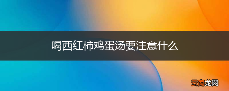 喝西红柿鸡蛋汤要注意什么