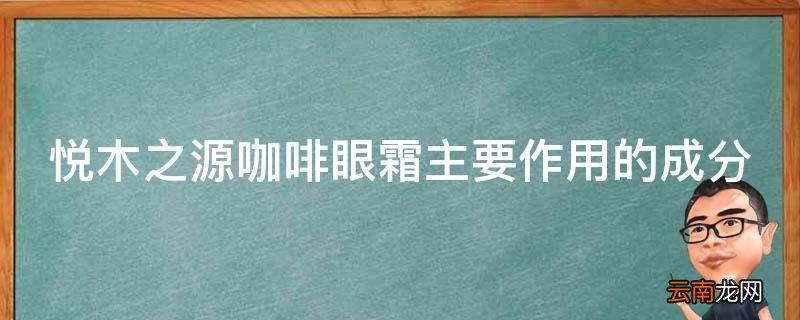 悦木之源咖啡眼霜主要作用的成分