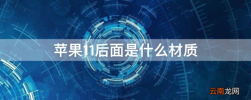 iPhone11后面是什么材质 苹果11后面是什么材质的