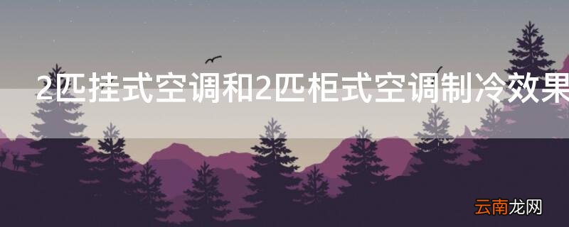 2匹挂机和2匹柜机空调制冷效果一样吗 2匹挂式空调和2匹柜式空调制冷效果