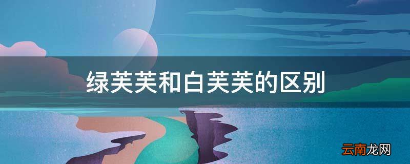 绿芙芙和白芙芙的区别