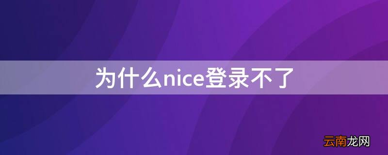 nice为什么登不上去 为什么nice登录不了