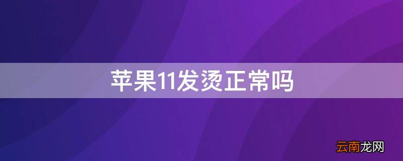 iPhone11发烫正常吗 iphone 11手机发烫怎么回事