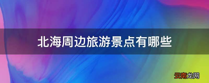 北海周边旅游景点有哪些
