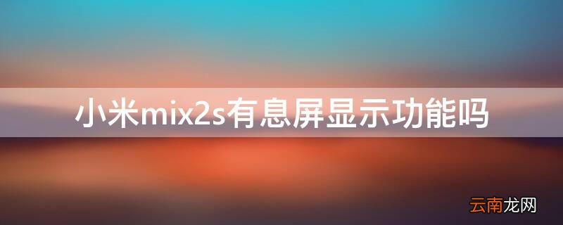 小米mix3有息屏显示么 小米mix2s有息屏显示功能吗