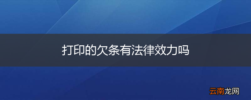 打印的欠条有法律效力吗