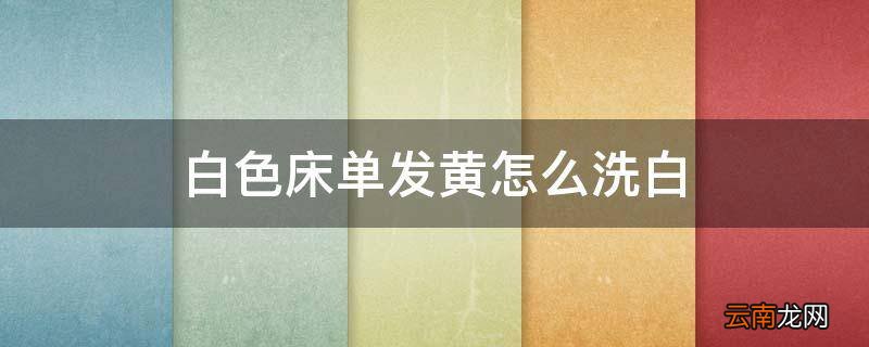 白色床单发黄怎么洗白