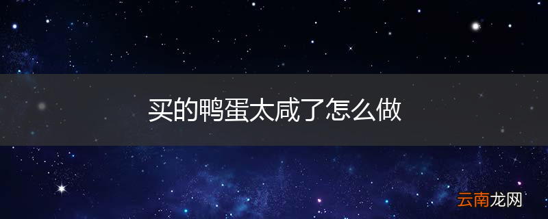 买的鸭蛋太咸了怎么做
