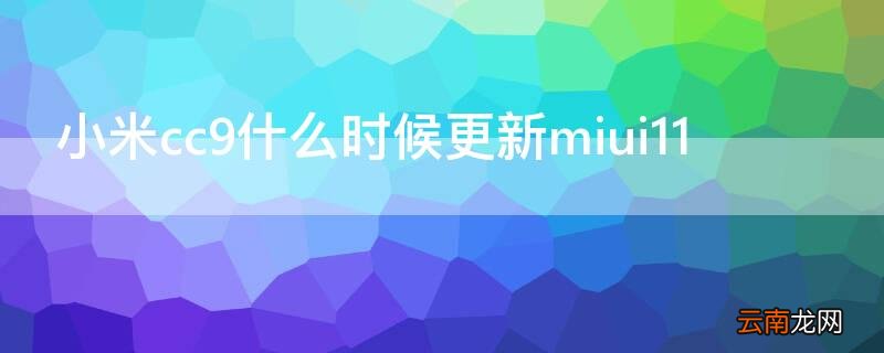 小米CC9什么时候更新MIUI13 小米cc9什么时候更新miui11