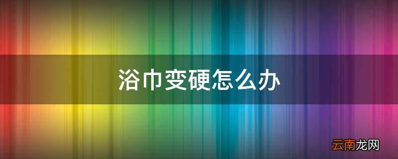 浴巾变硬怎么办
