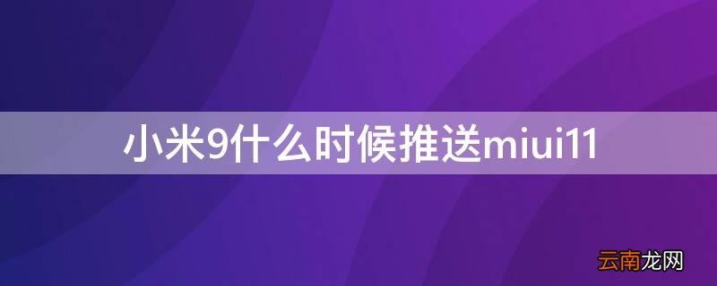 小米9什么时候推送12.5增强版 小米9什么时候推送miui11