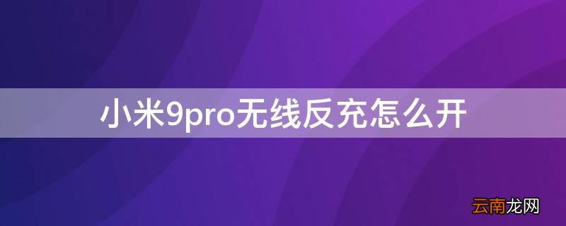 小米9pro无线反充怎么开 小米9的无线反充怎么打开