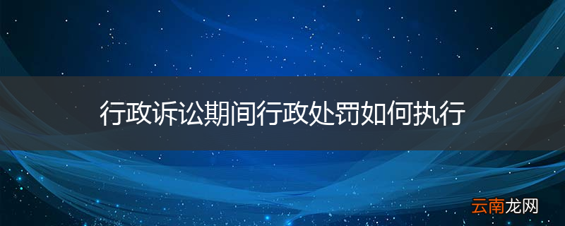 行政诉讼期间行政处罚如何执行