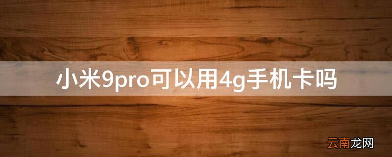 小米9pro可以用4g手机卡吗 小米10pro可以用4g卡吗