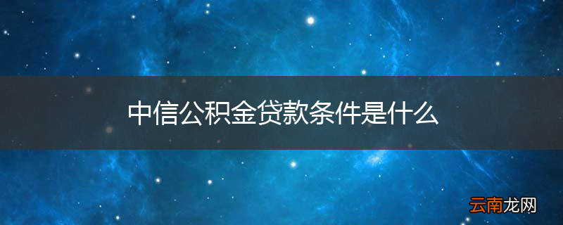 中信公积金贷款条件是什么