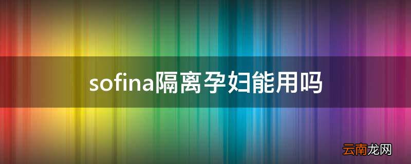 sofina隔离孕妇能用吗
