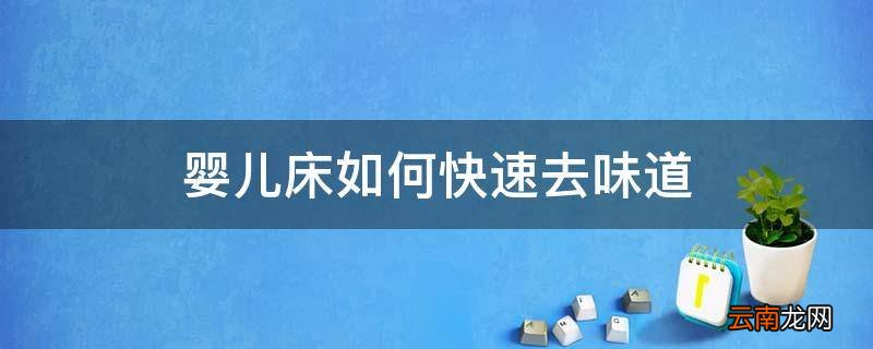 婴儿床如何快速去味道
