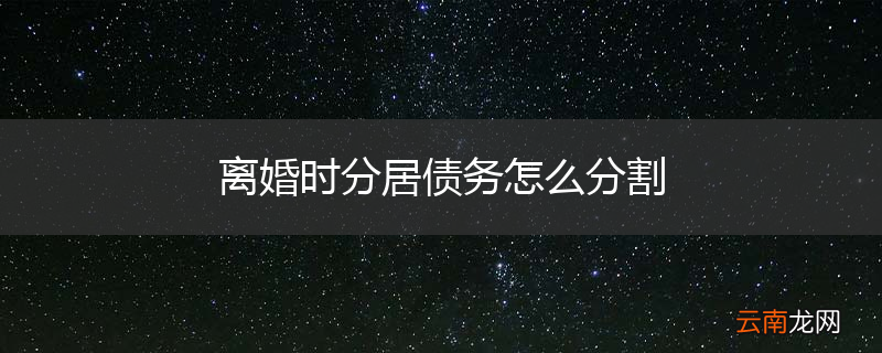 离婚时分居债务怎么分割