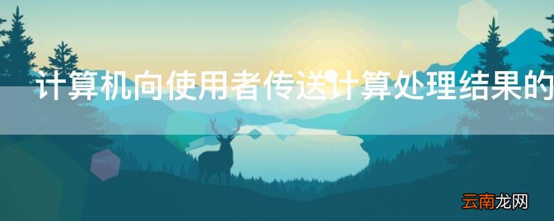 计算机向使用者传送计算处理结果的设备称为