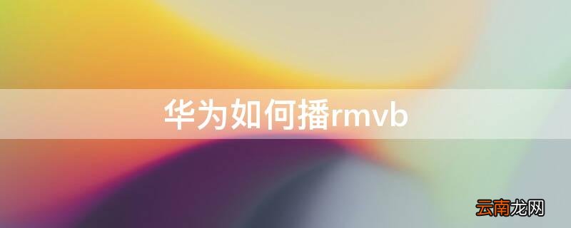 华为如何播放avi 华为如何播rmvb