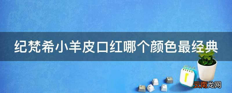 纪梵希小羊皮口红哪个颜色最经典