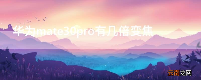 华为mate30pro有几倍变焦 华为mate30pro的30倍变焦