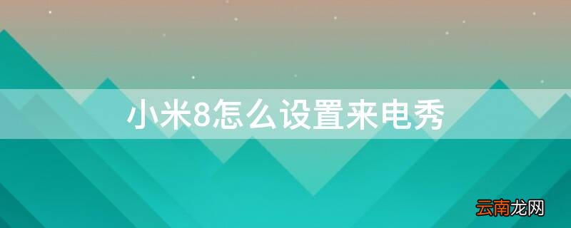 小米8怎么设置来电秀背景 小米8怎么设置来电秀