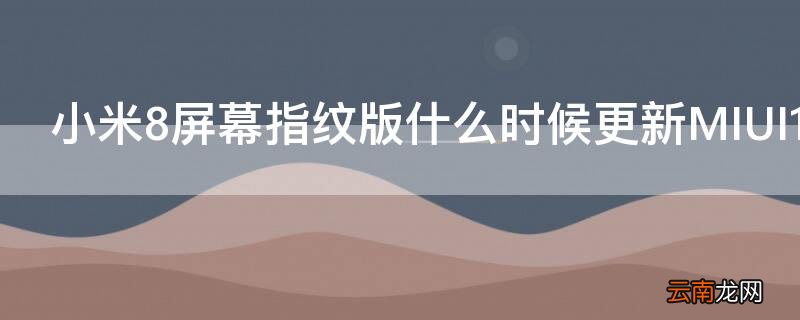 小米8屏幕指纹版什么时候更新miui11手机 小米8屏幕指纹版什么时候更新MIUI11