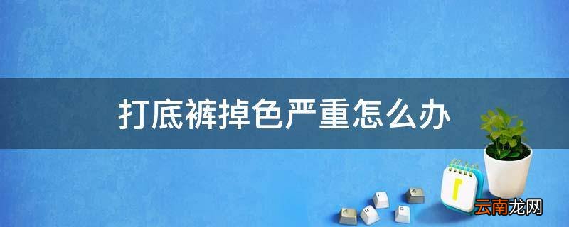 打底裤掉色严重怎么办